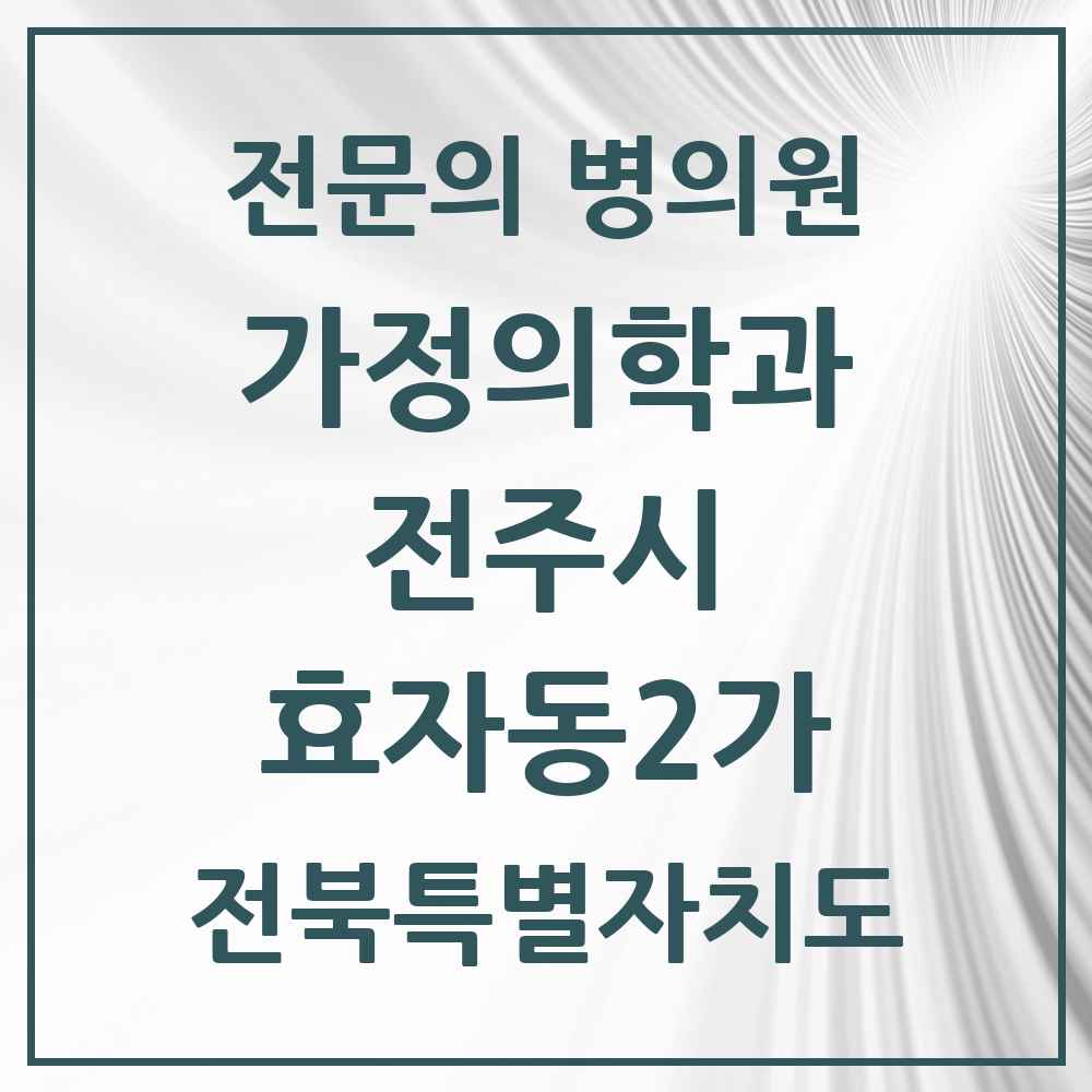 2025 전북특별자치도 전주시 효자동2가 가정의학과 전문의 의원·병원 목록 3곳