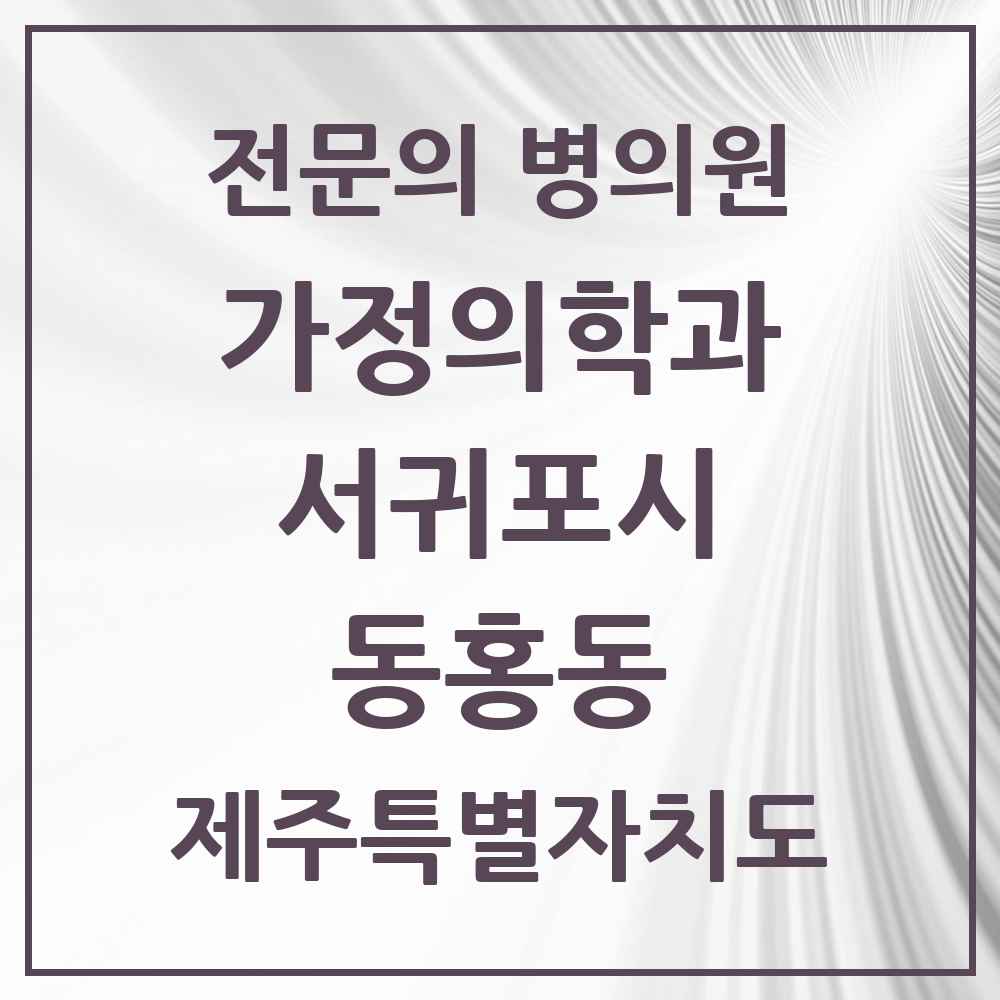 2025 제주특별자치도 서귀포시 동홍동 가정의학과 전문의 의원·병원 목록 4곳