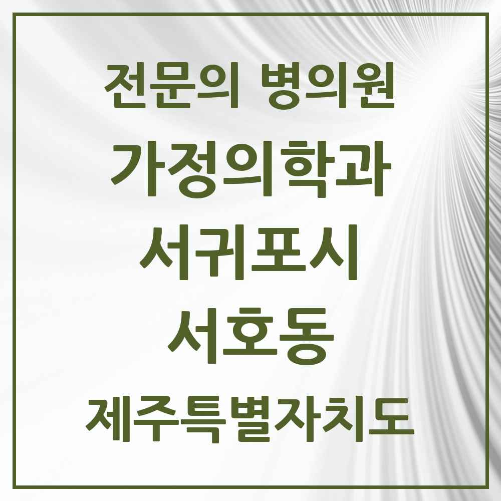 2025 제주특별자치도 서귀포시 서호동 가정의학과 전문의 의원·병원 목록 1곳