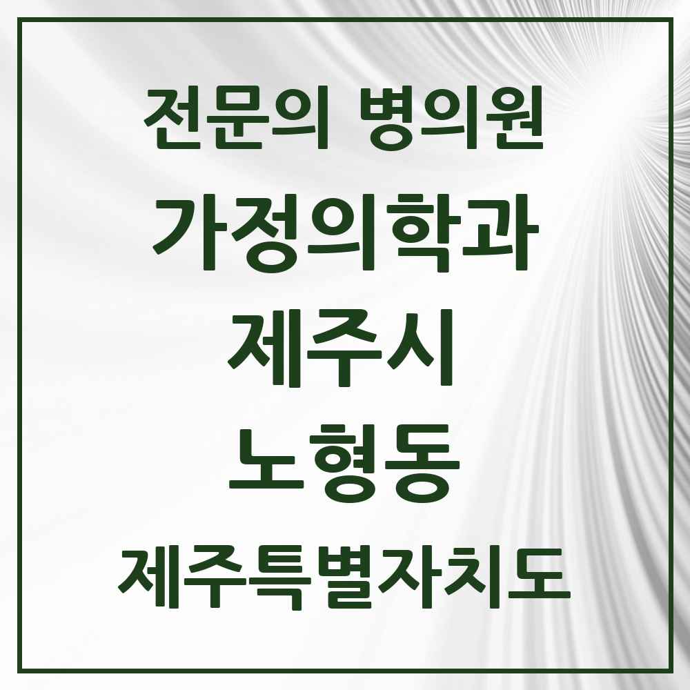 2025 제주특별자치도 제주시 노형동 가정의학과 전문의 의원·병원 목록 5곳