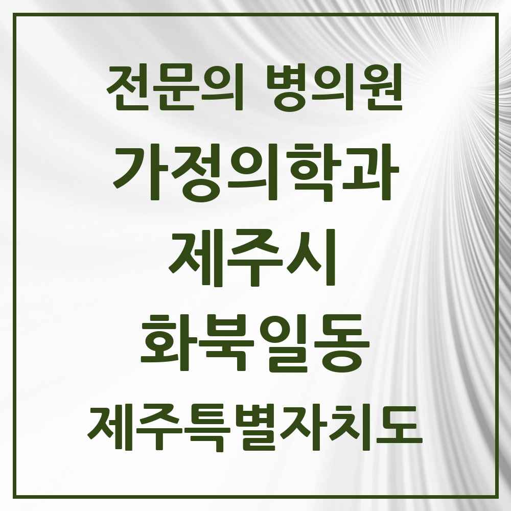 2025 제주특별자치도 제주시 화북일동 가정의학과 전문의 의원·병원 목록 2곳