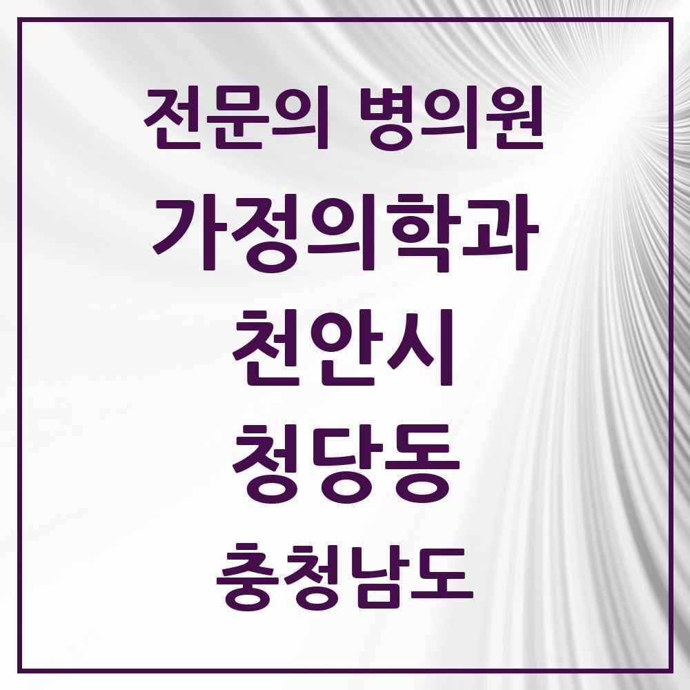 2025 충청남도 천안시 청당동 가정의학과 전문의 의원·병원 목록 6곳