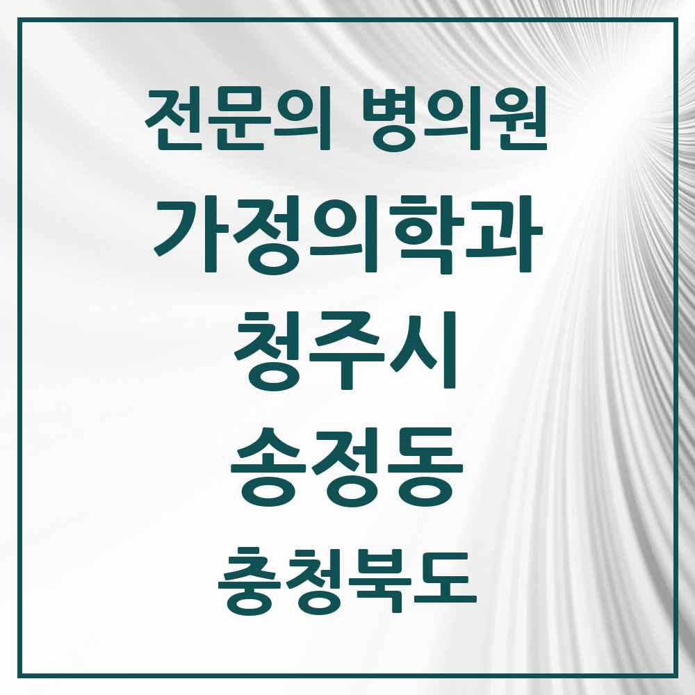 2025 충청북도 청주시 송정동 가정의학과 전문의 의원·병원 목록 1곳