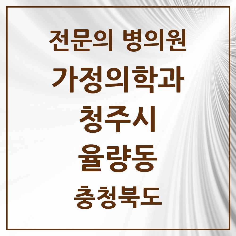 2025 충청북도 청주시 율량동 가정의학과 전문의 의원·병원 목록 3곳