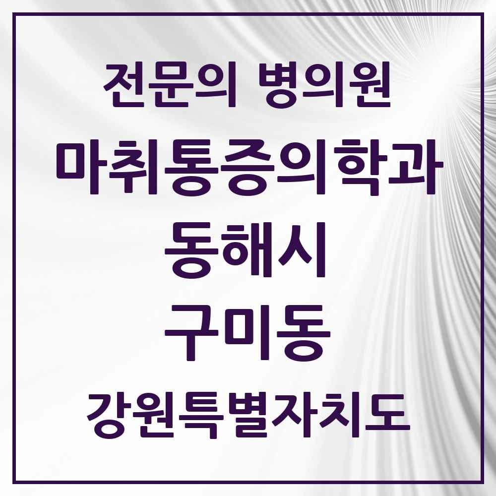 2025 강원특별자치도 동해시 구미동 마취통증의학과 전문의 의원·병원 목록 1곳
