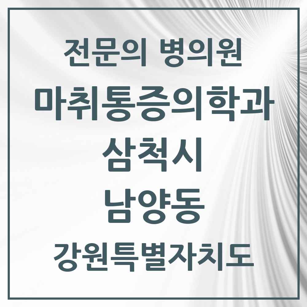 2025 강원특별자치도 삼척시 남양동 마취통증의학과 전문의 의원·병원 목록 2곳