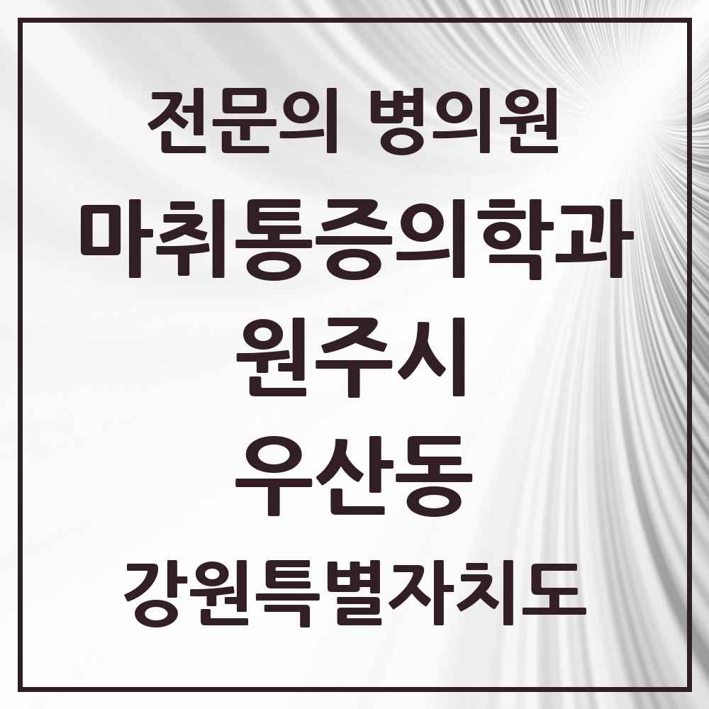 2025 강원특별자치도 원주시 우산동 마취통증의학과 전문의 의원·병원 목록 1곳