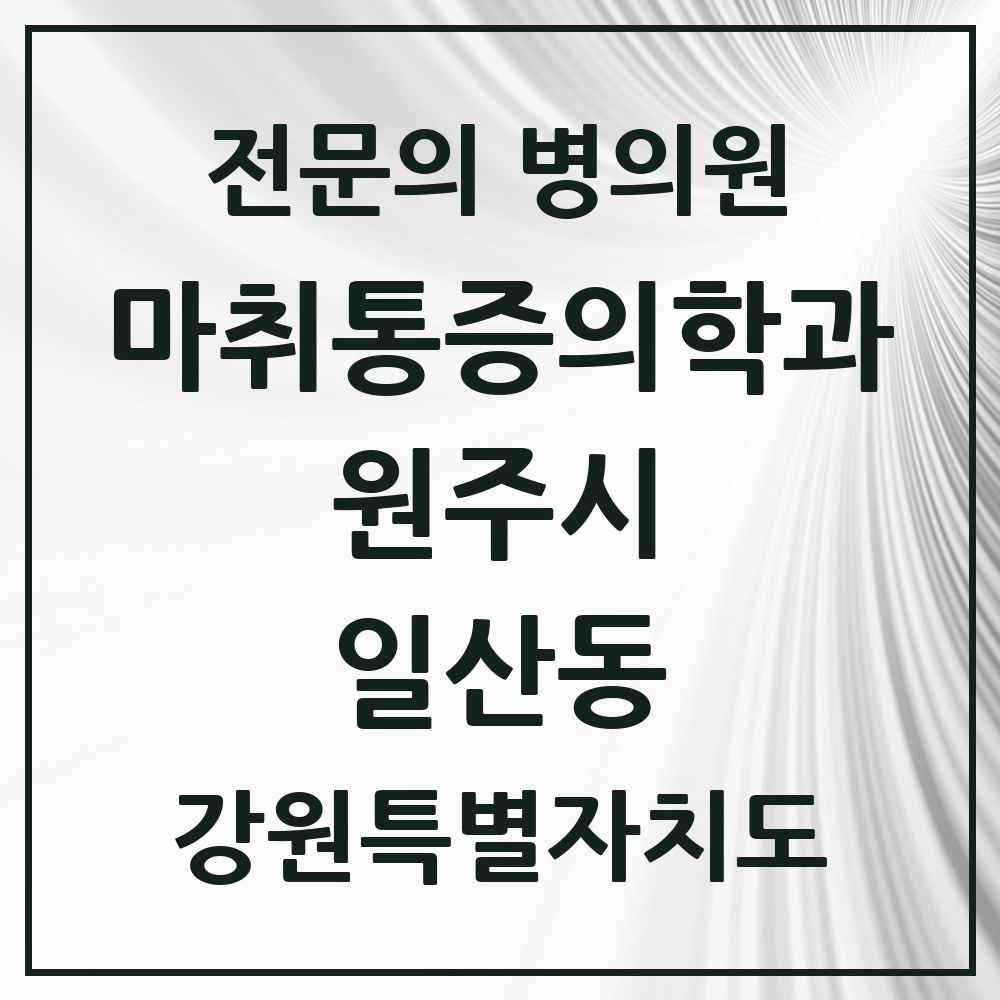 2025 강원특별자치도 원주시 일산동 마취통증의학과 전문의 의원·병원 목록 1곳