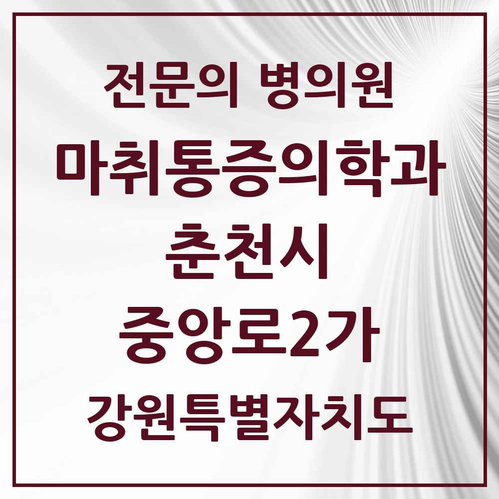 2025 강원특별자치도 춘천시 중앙로2가 마취통증의학과 전문의 의원·병원 목록 1곳