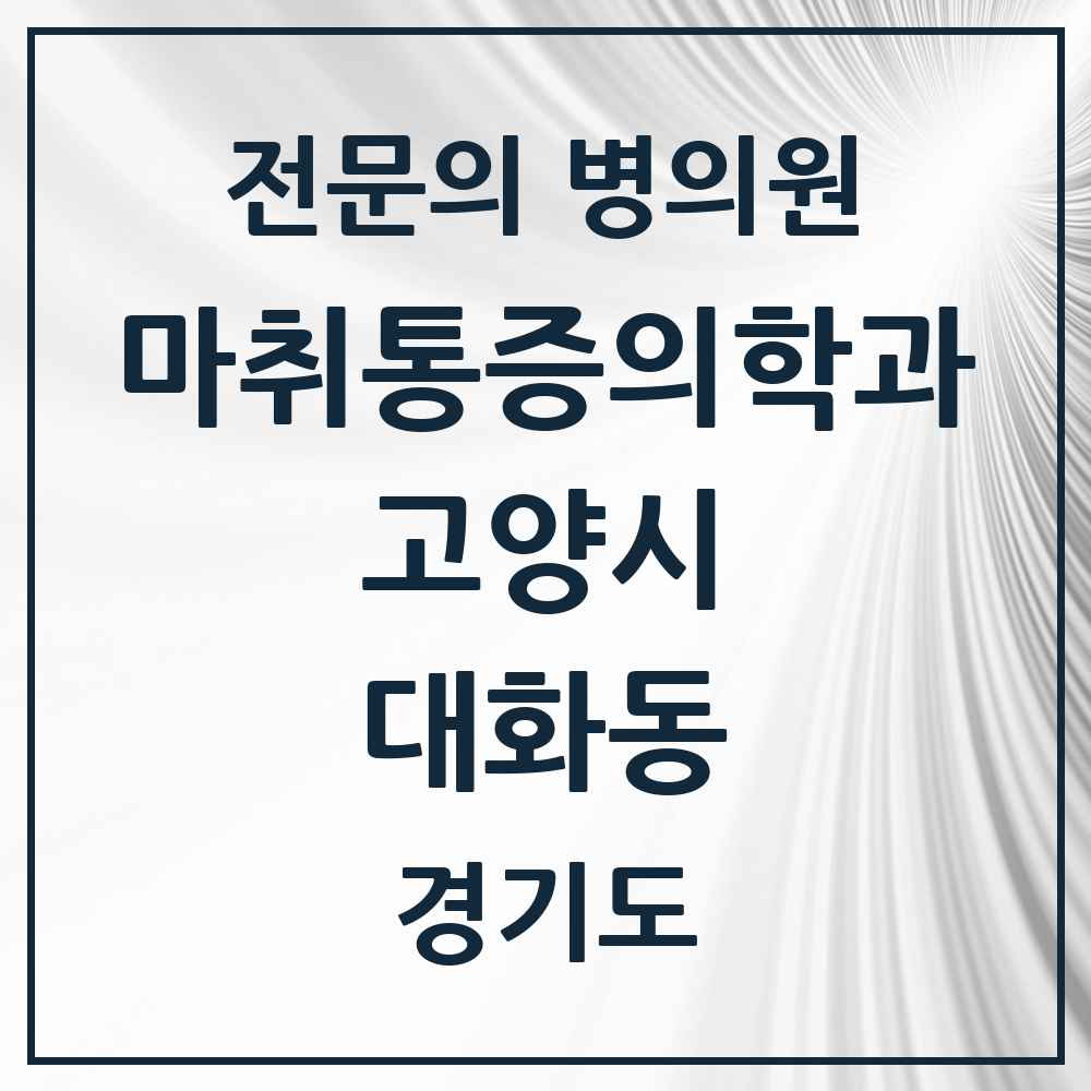 2025 경기도 고양시 대화동 마취통증의학과 전문의 의원·병원 목록 4곳