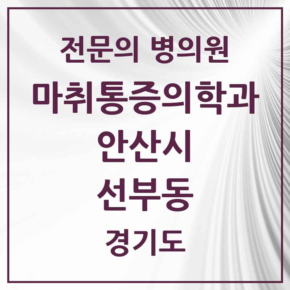 2025 경기도 안산시 선부동 마취통증의학과 전문의 의원·병원 목록 4곳