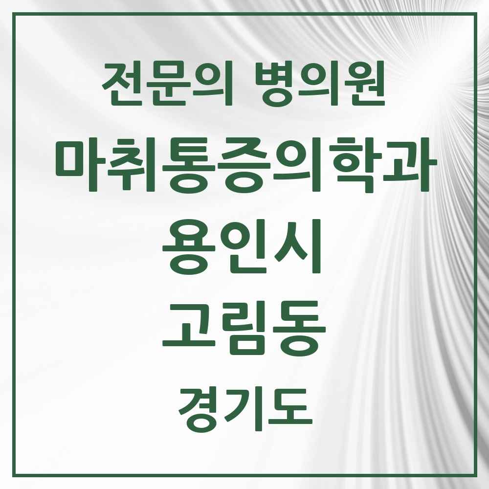 2025 경기도 용인시 고림동 마취통증의학과 전문의 의원·병원 목록 1곳