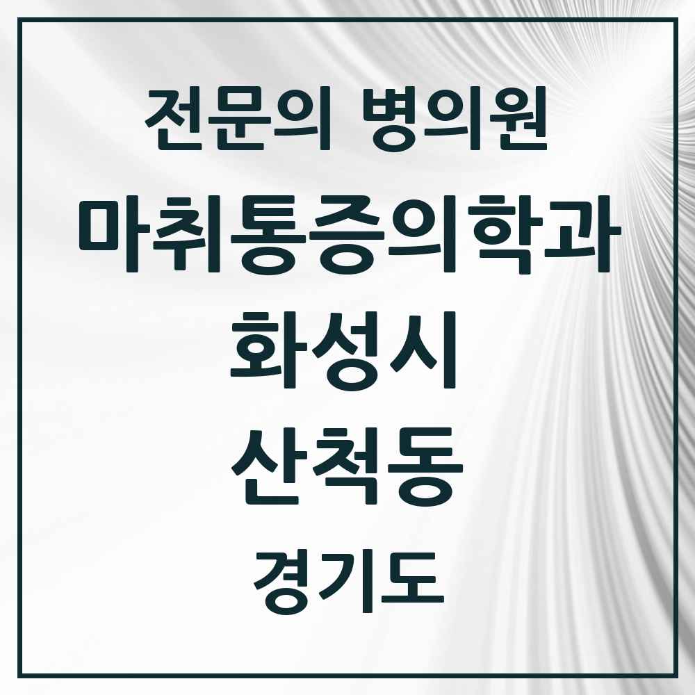 2025 경기도 화성시 산척동 마취통증의학과 전문의 의원·병원 목록 1곳
