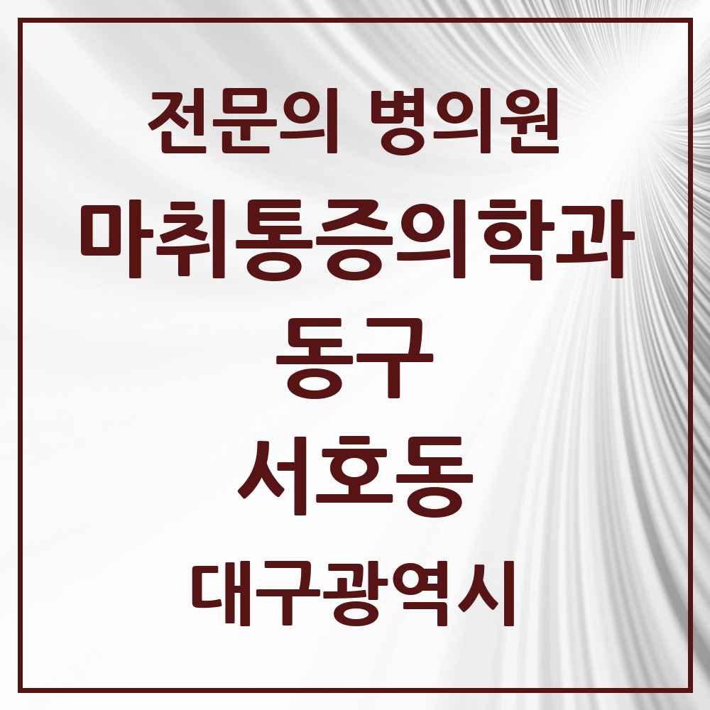 2025 대구광역시 동구 서호동 마취통증의학과 전문의 의원·병원 목록 1곳