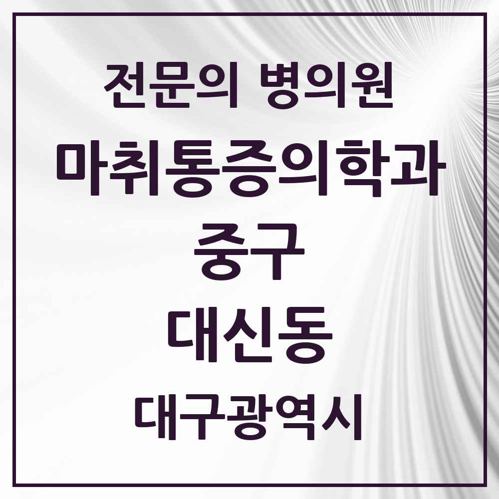2025 대구광역시 중구 대신동 마취통증의학과 전문의 의원·병원 목록 3곳