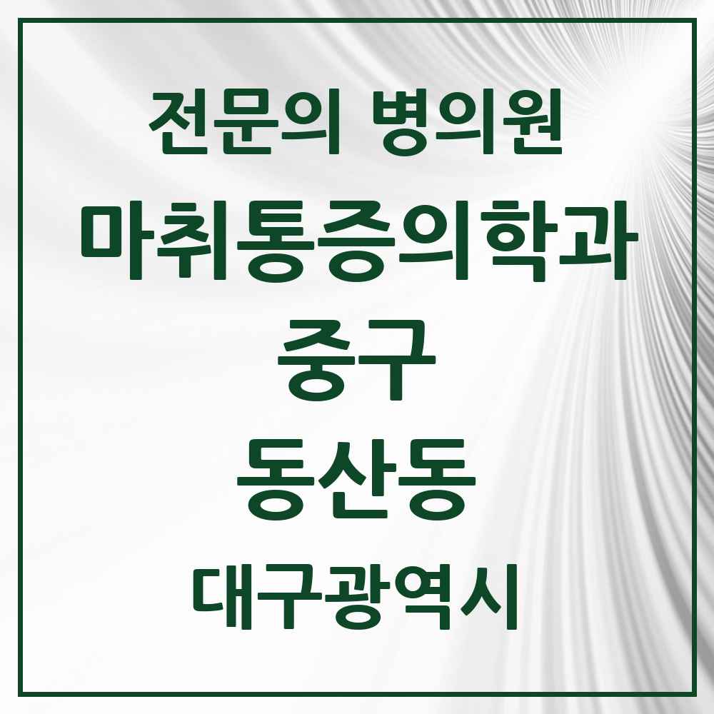 2025 대구광역시 중구 동산동 마취통증의학과 전문의 의원·병원 목록 2곳