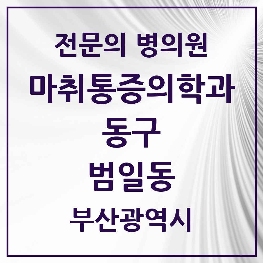 2025 부산광역시 동구 범일동 마취통증의학과 전문의 의원·병원 목록 7곳
