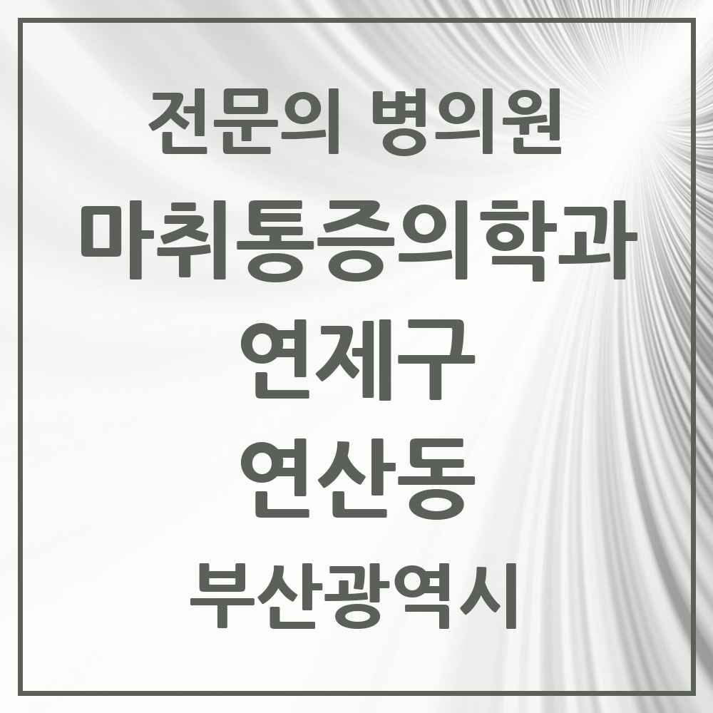 2025 부산광역시 연제구 연산동 마취통증의학과 전문의 의원·병원 목록 14곳