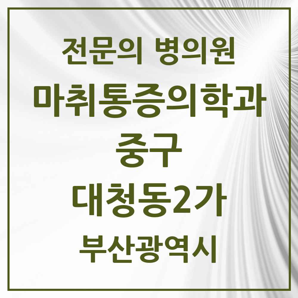 2025 부산광역시 중구 대청동2가 마취통증의학과 전문의 의원·병원 목록 1곳