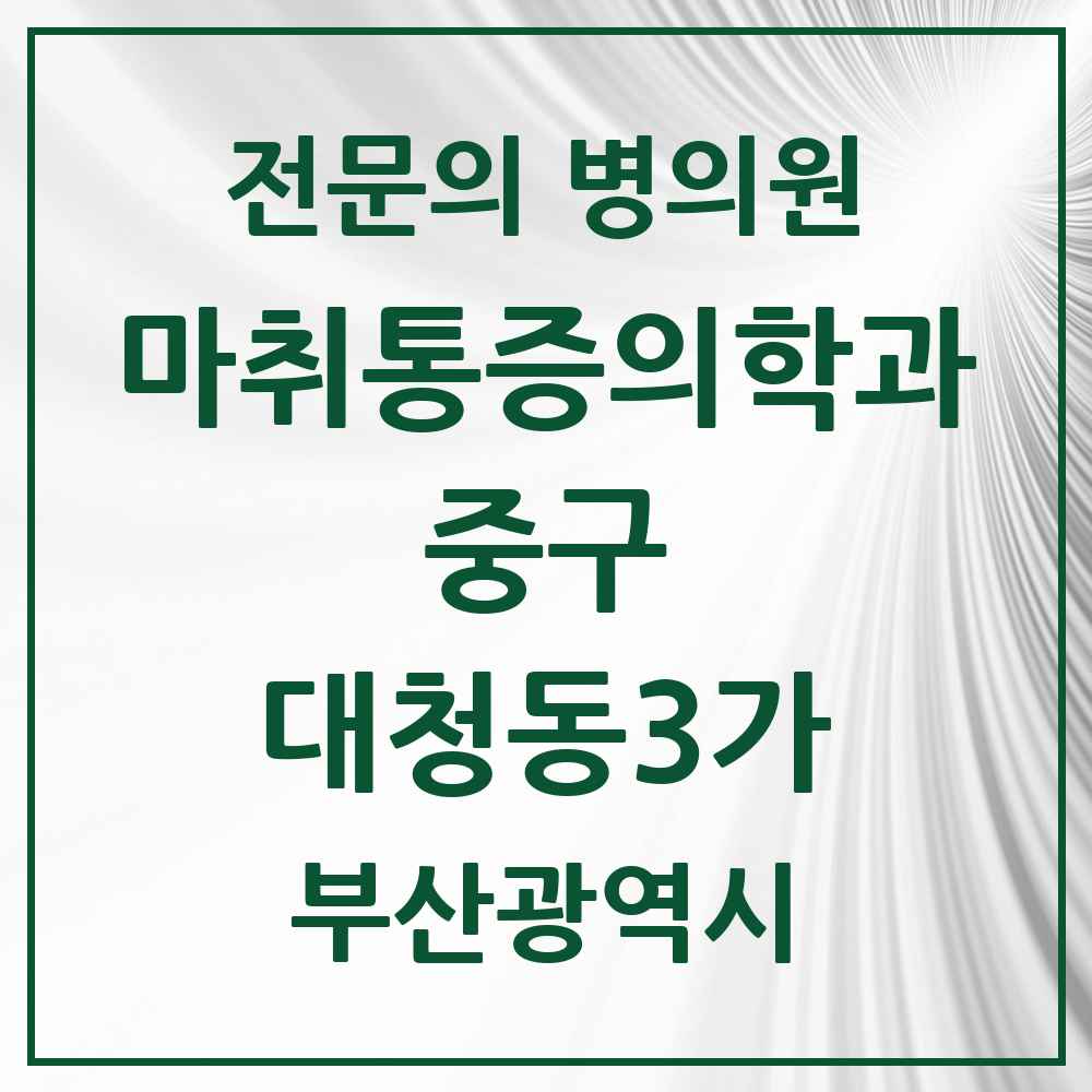 2025 부산광역시 중구 대청동3가 마취통증의학과 전문의 의원·병원 목록 1곳
