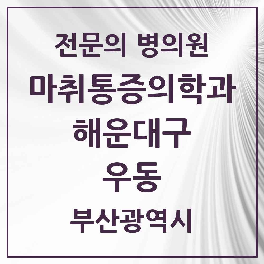 2025 부산광역시 해운대구 우동 마취통증의학과 전문의 의원·병원 목록 6곳