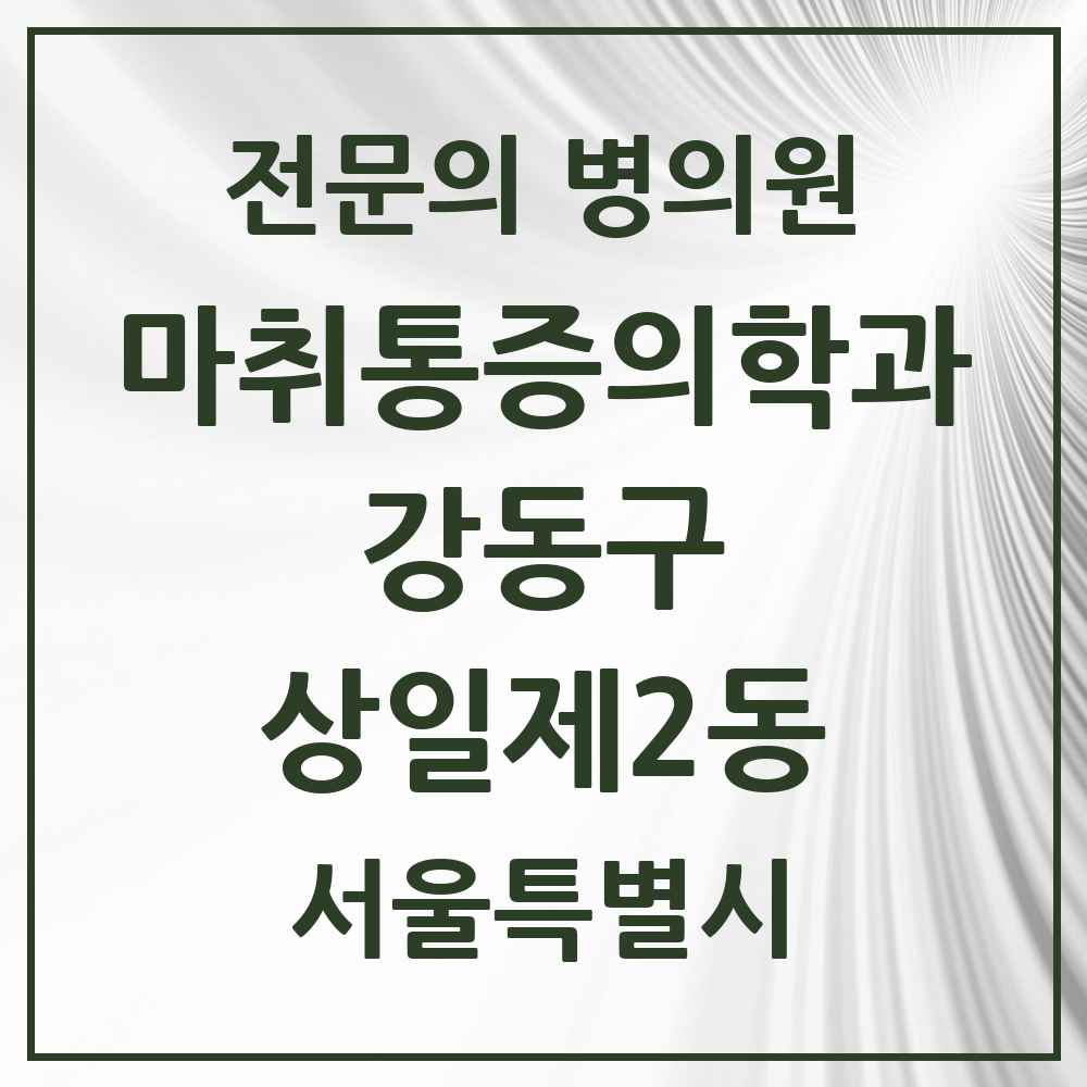 2025 서울특별시 강동구 상일제2동 마취통증의학과 전문의 의원·병원 목록 1곳