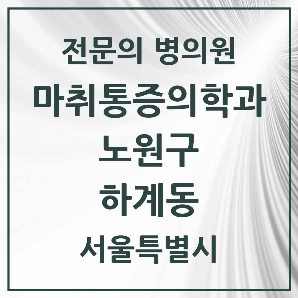 2025 서울특별시 노원구 하계동 마취통증의학과 전문의 의원·병원 목록 1곳