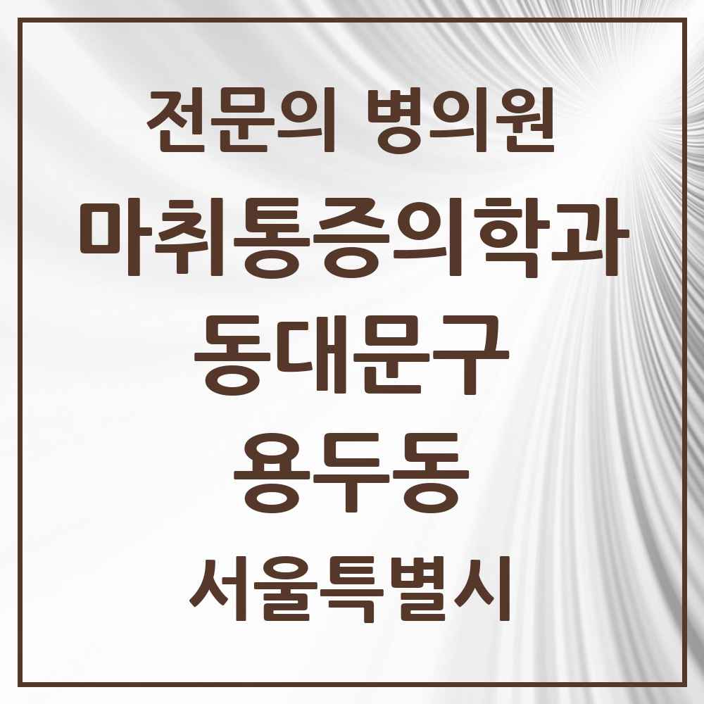 2025 서울특별시 동대문구 용두동 마취통증의학과 전문의 의원·병원 목록 2곳
