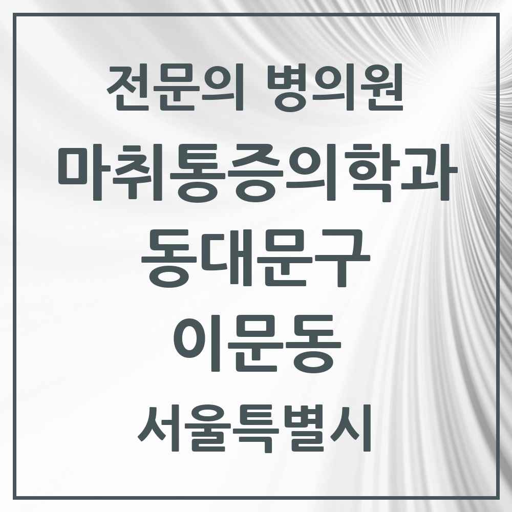 2025 서울특별시 동대문구 이문동 마취통증의학과 전문의 의원·병원 목록 1곳