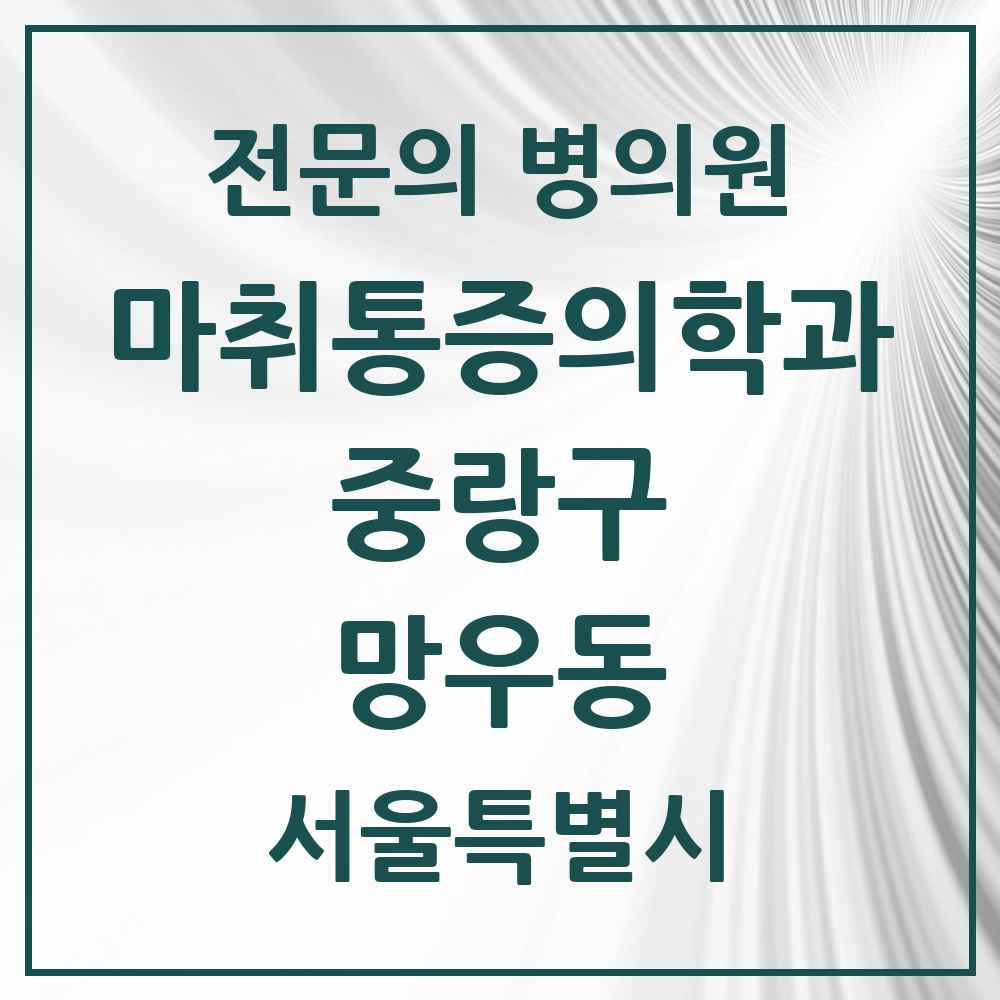 2025 서울특별시 중랑구 망우동 마취통증의학과 전문의 의원·병원 목록 7곳