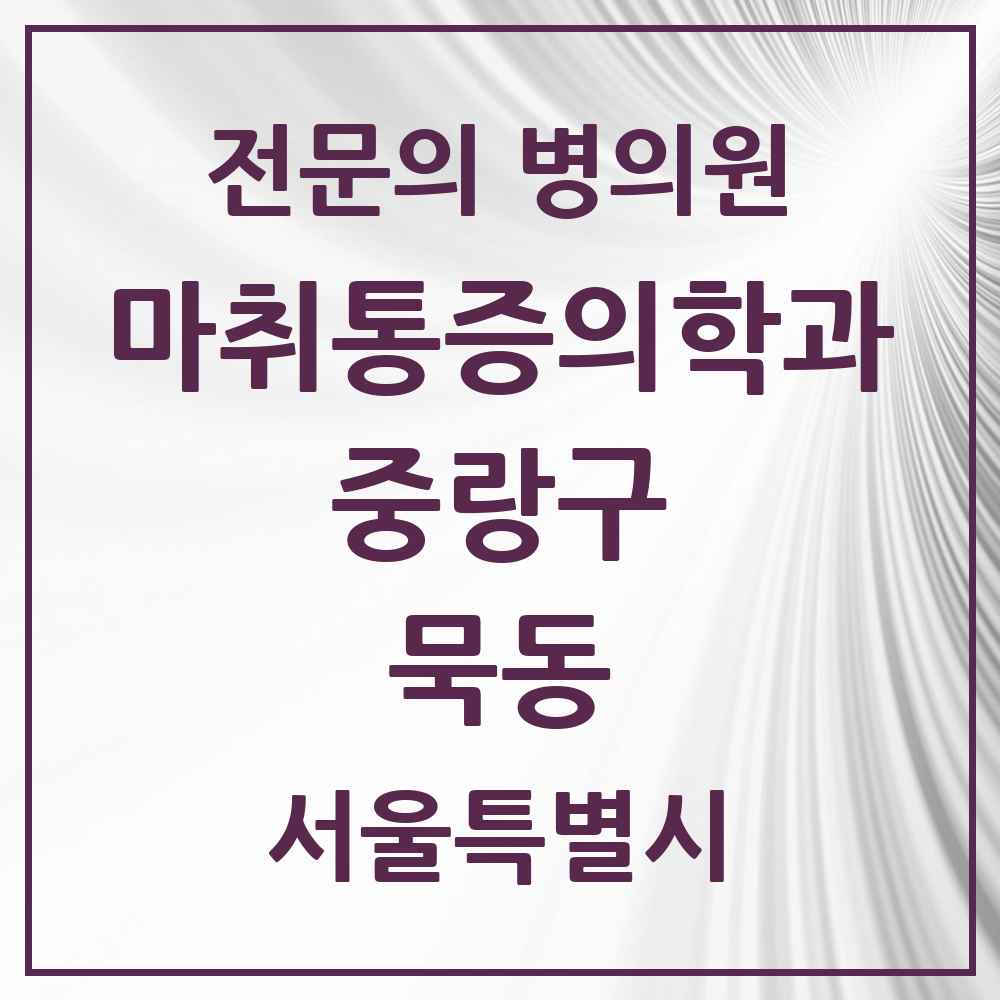 2025 서울특별시 중랑구 묵동 마취통증의학과 전문의 의원·병원 목록 4곳