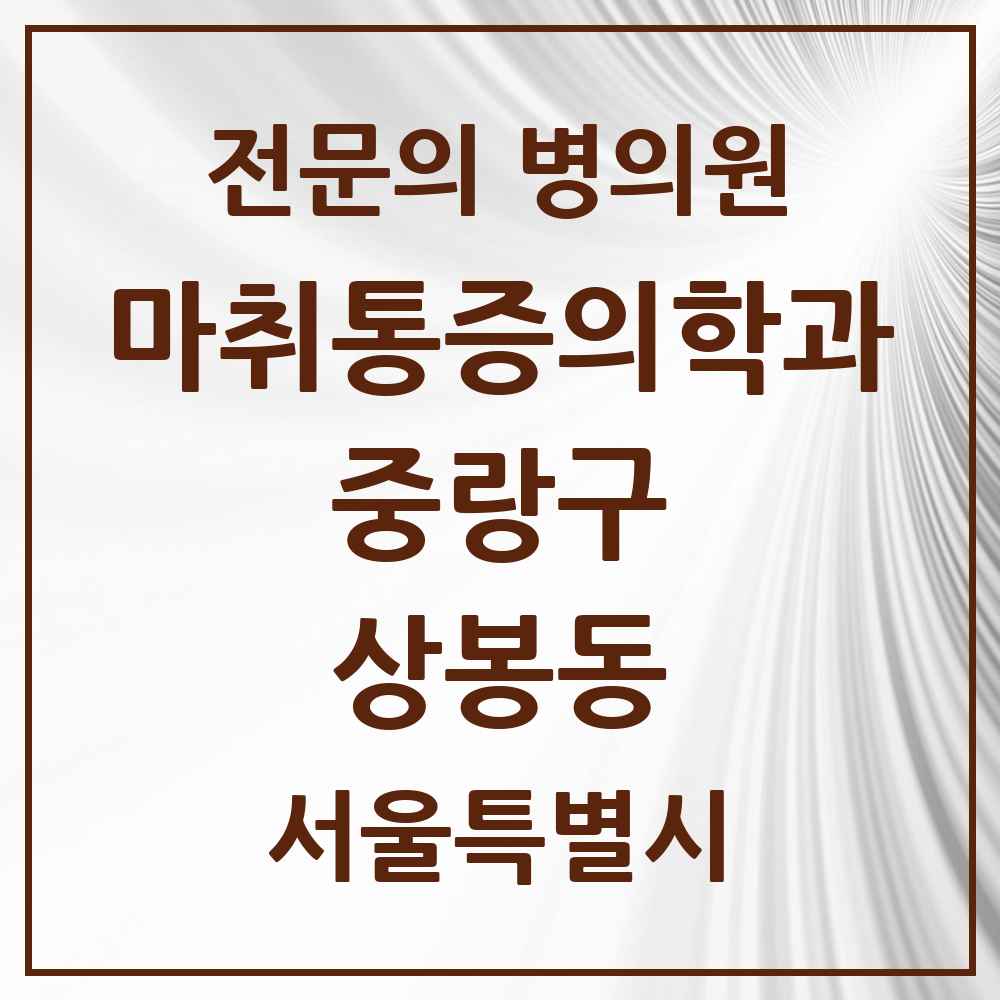 2025 서울특별시 중랑구 상봉동 마취통증의학과 전문의 의원·병원 목록 5곳