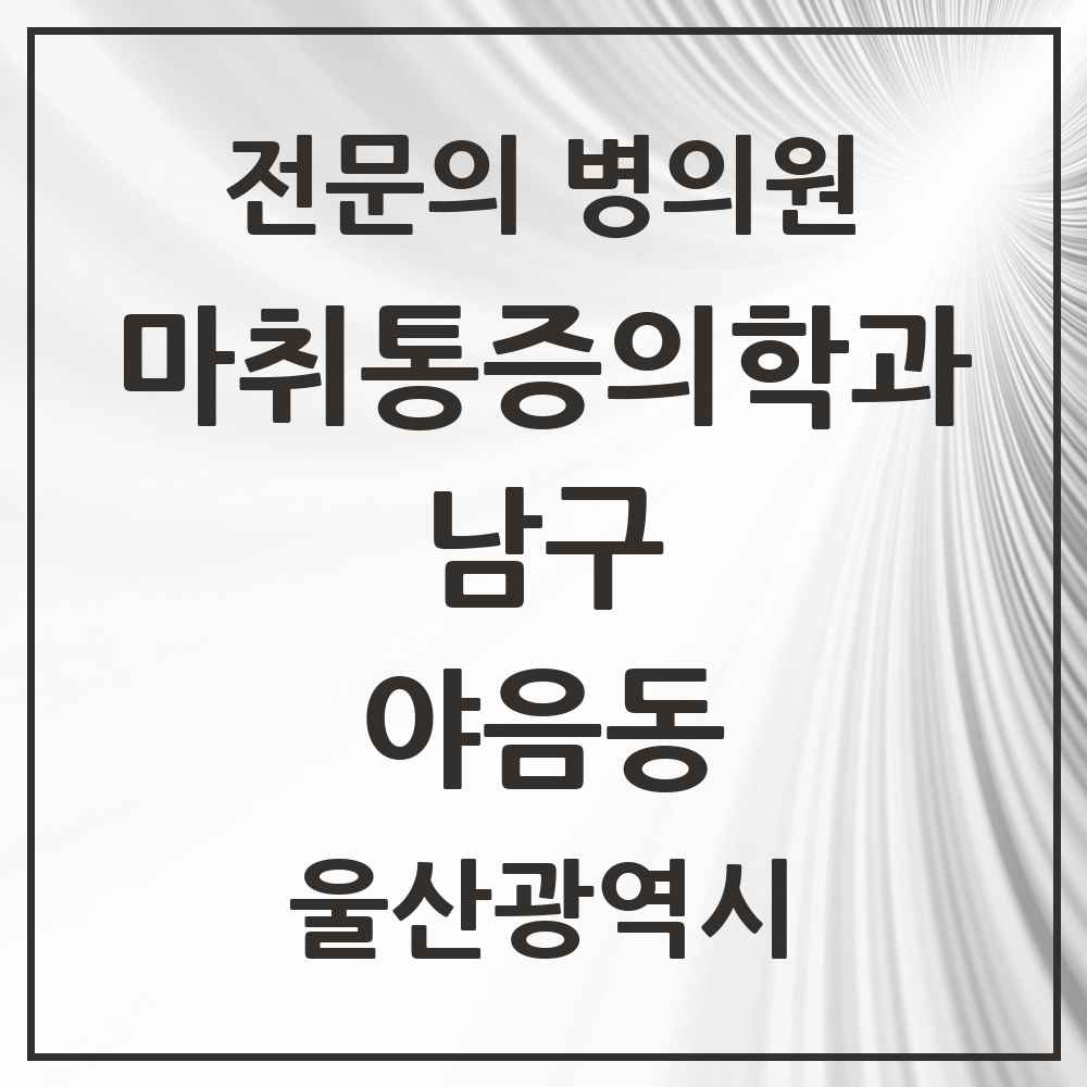 2025 울산광역시 남구 야음동 마취통증의학과 전문의 의원·병원 목록 3곳