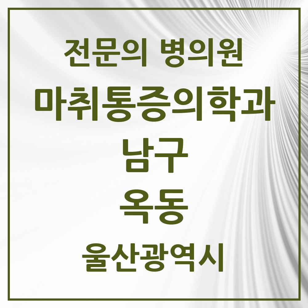 2025 울산광역시 남구 옥동 마취통증의학과 전문의 의원·병원 목록 1곳