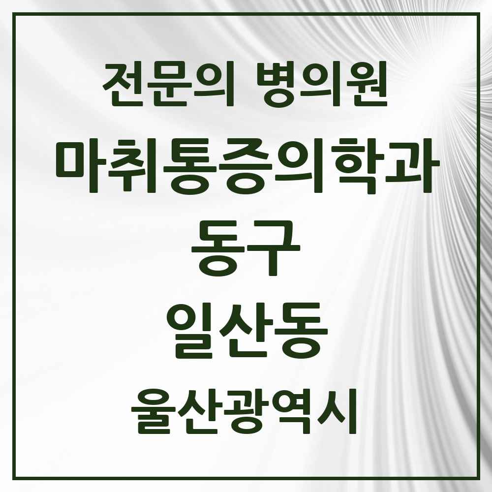 2025 울산광역시 동구 일산동 마취통증의학과 전문의 의원·병원 목록 3곳