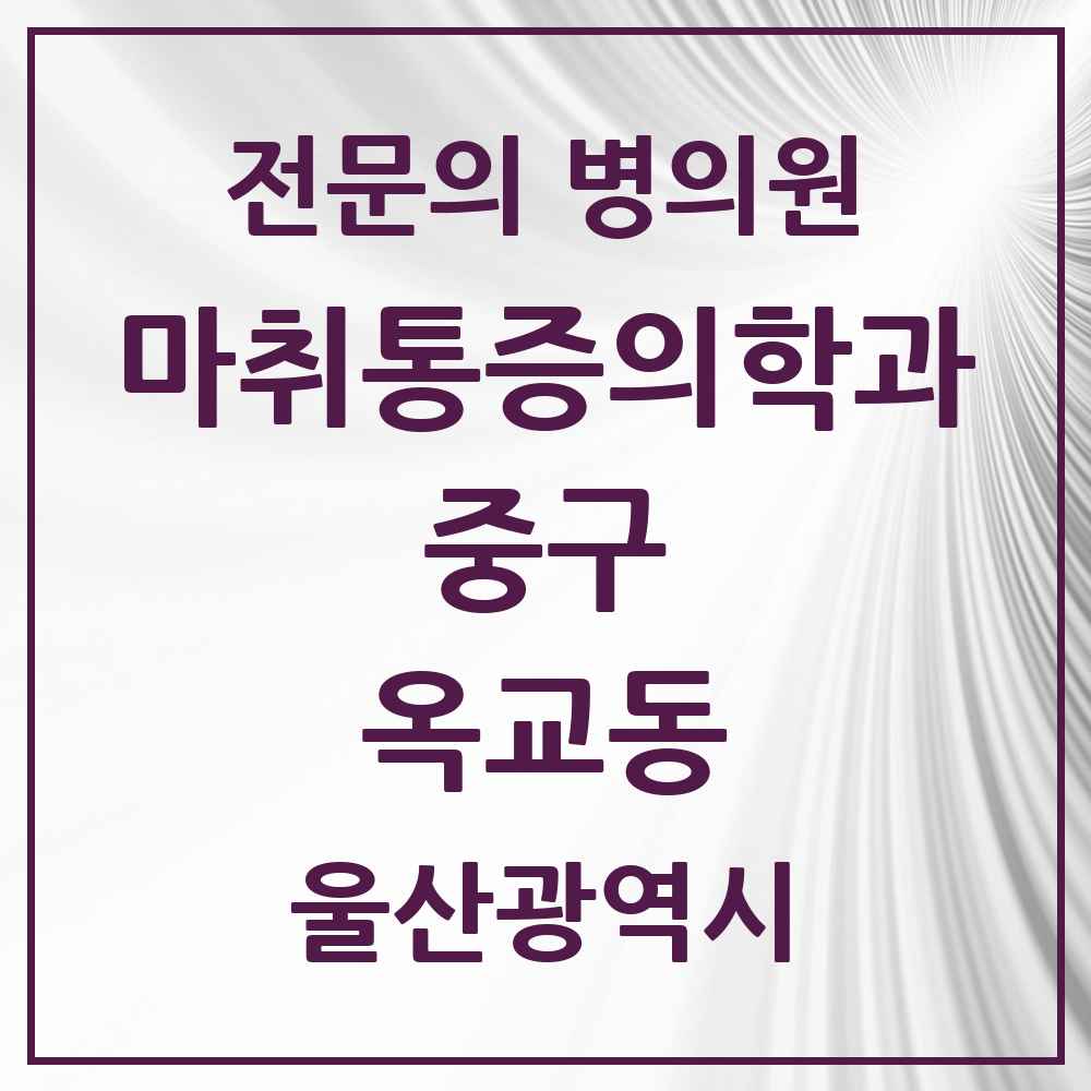 2025 울산광역시 중구 옥교동 마취통증의학과 전문의 의원·병원 목록 1곳