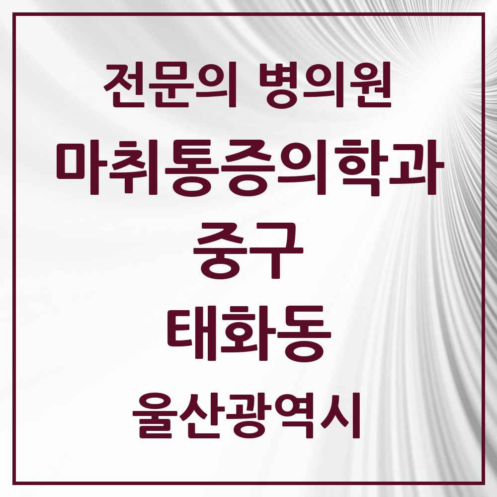 2025 울산광역시 중구 태화동 마취통증의학과 전문의 의원·병원 목록 3곳
