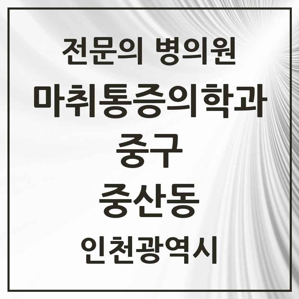 2025 인천광역시 중구 중산동 마취통증의학과 전문의 의원·병원 목록 2곳