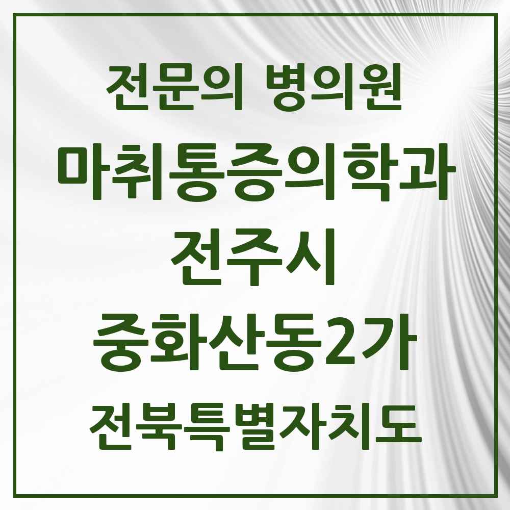 2025 전북특별자치도 전주시 중화산동2가 마취통증의학과 전문의 의원·병원 목록 5곳