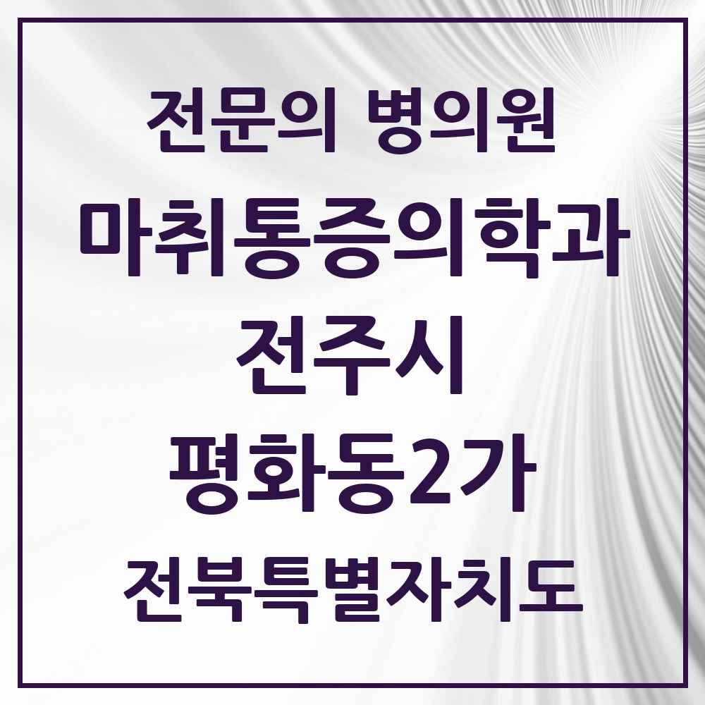 2025 전북특별자치도 전주시 평화동2가 마취통증의학과 전문의 의원·병원 목록 2곳