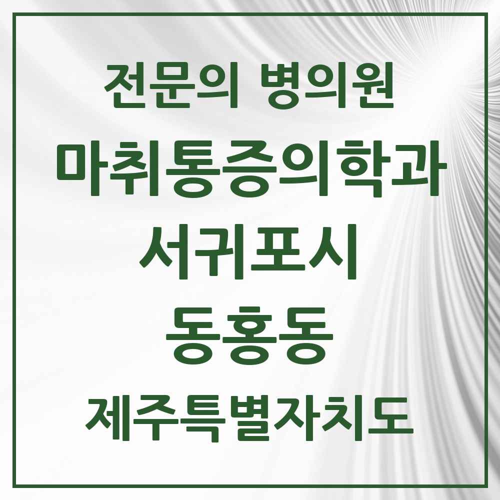 2025 제주특별자치도 서귀포시 동홍동 마취통증의학과 전문의 의원·병원 목록 2곳