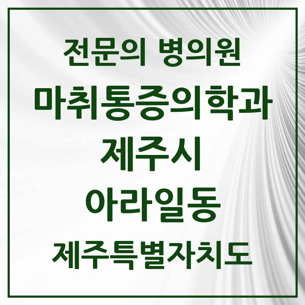 2025 제주특별자치도 제주시 아라일동 마취통증의학과 전문의 의원·병원 목록 3곳