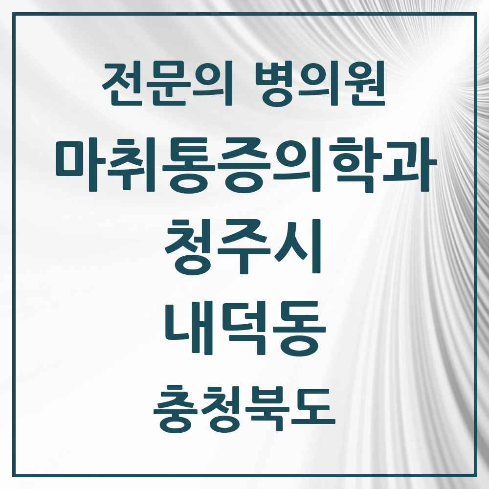 2025 충청북도 청주시 내덕동 마취통증의학과 전문의 의원·병원 목록 1곳