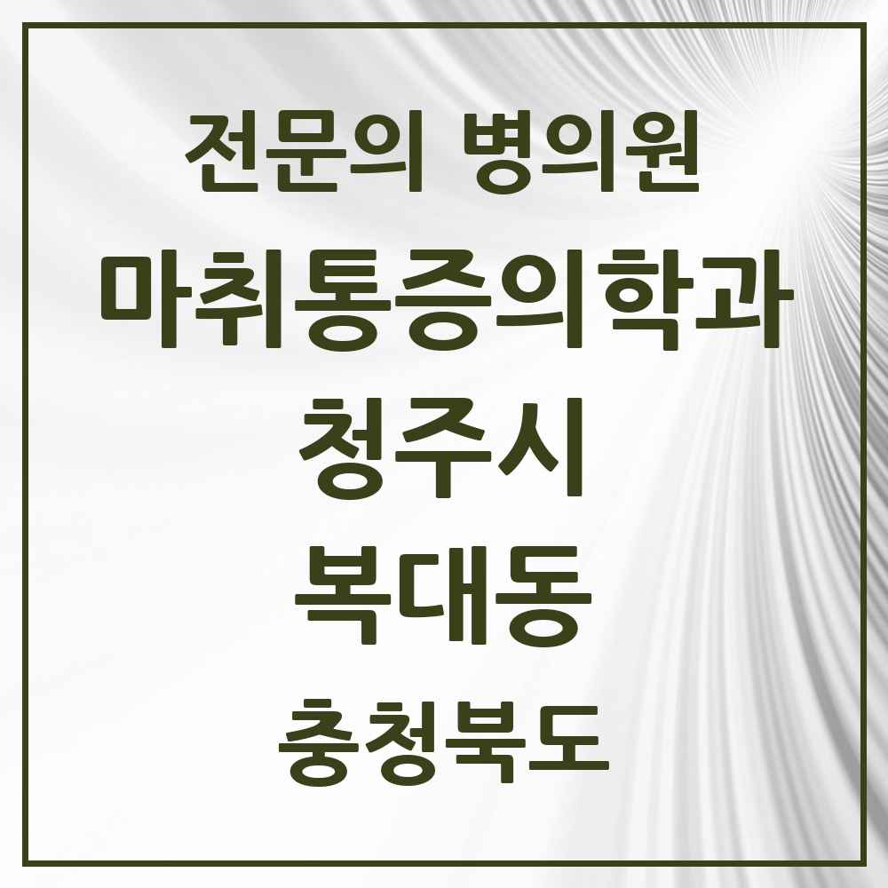 2025 충청북도 청주시 복대동 마취통증의학과 전문의 의원·병원 목록 5곳