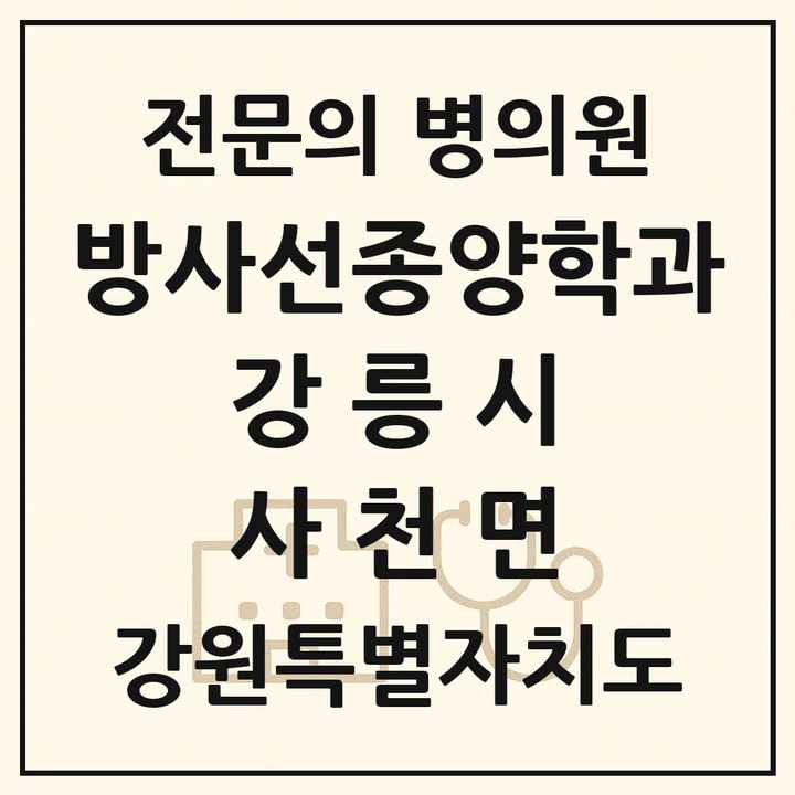 2026 강원특별자치도 강릉시 사천면 방사선종양학과 전문의 의원·병원 목록 1곳