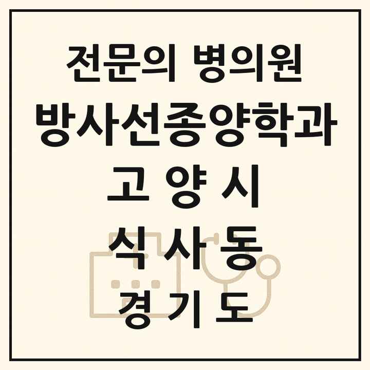 2026 경기도 고양시 식사동 방사선종양학과 전문의 의원·병원 목록 1곳