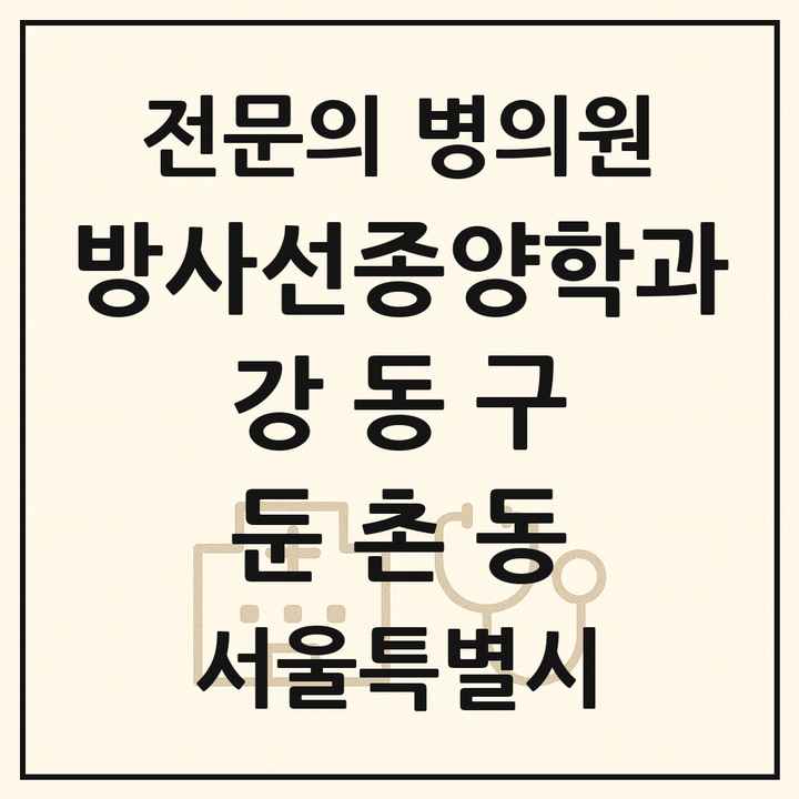2026 서울특별시 강동구 둔촌동 방사선종양학과 전문의 의원·병원 목록 1곳