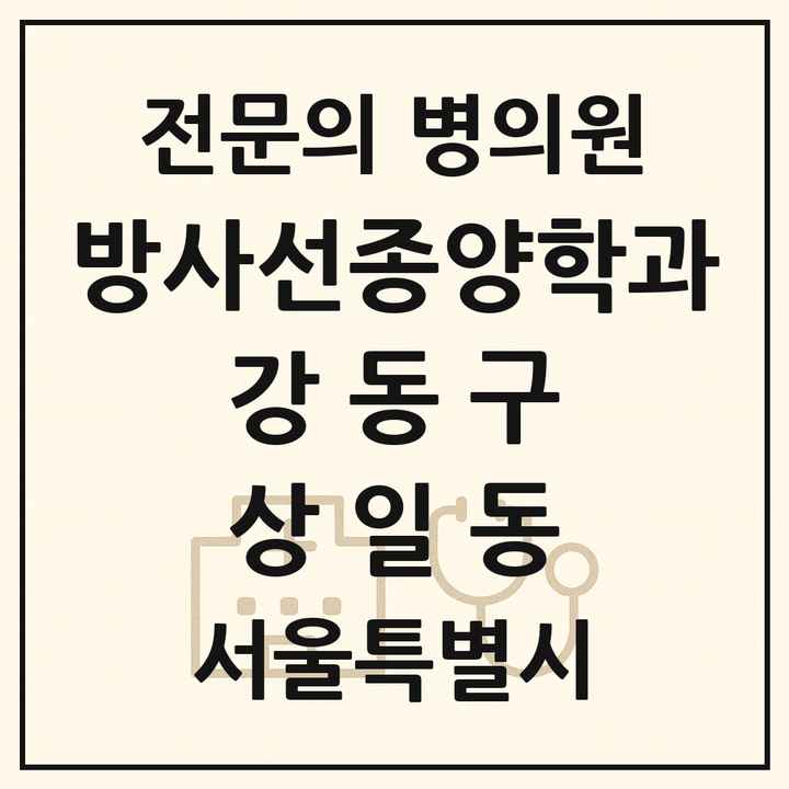 2026 서울특별시 강동구 상일동 방사선종양학과 전문의 의원·병원 목록 1곳