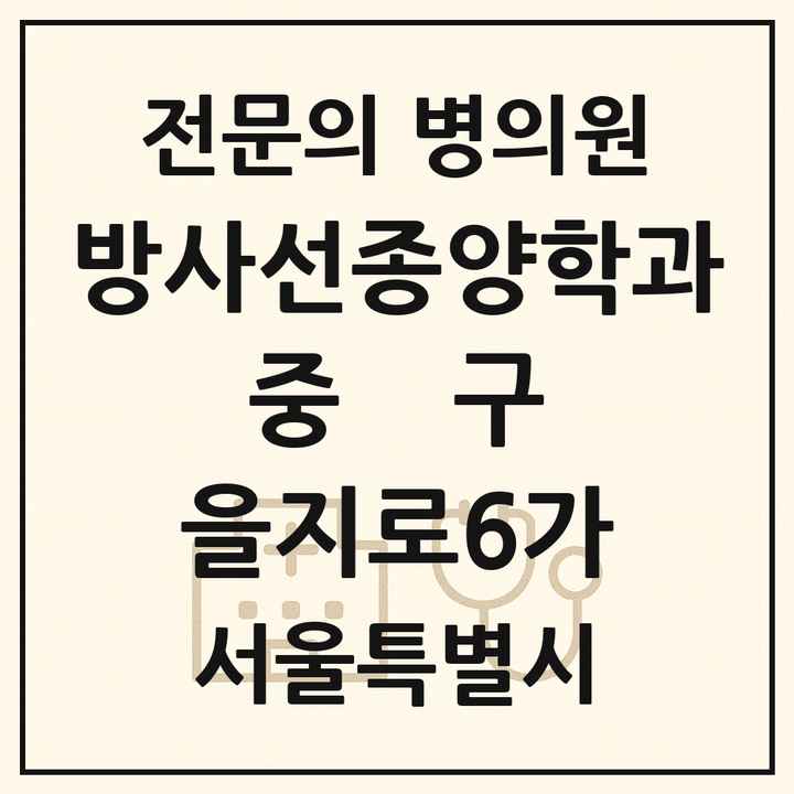 2026 서울특별시 중구 을지로6가 방사선종양학과 전문의 의원·병원 목록 1곳
