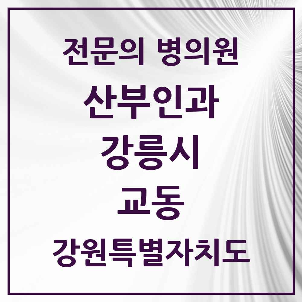 2025 강원특별자치도 강릉시 교동 산부인과 전문의 의원·병원 목록 2곳